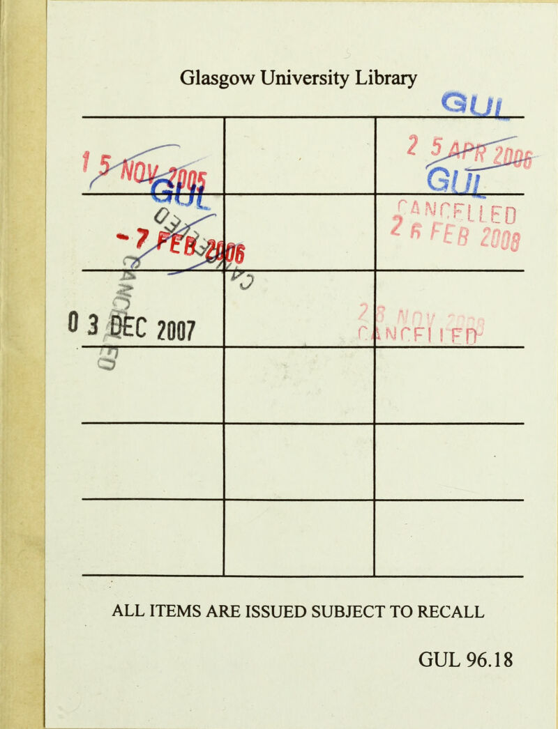 Glasgow University Library 0 3 |tC 2007 1? ALL ITEMS ARE ISSUED SUBJECT TO RECALL GUL96.18