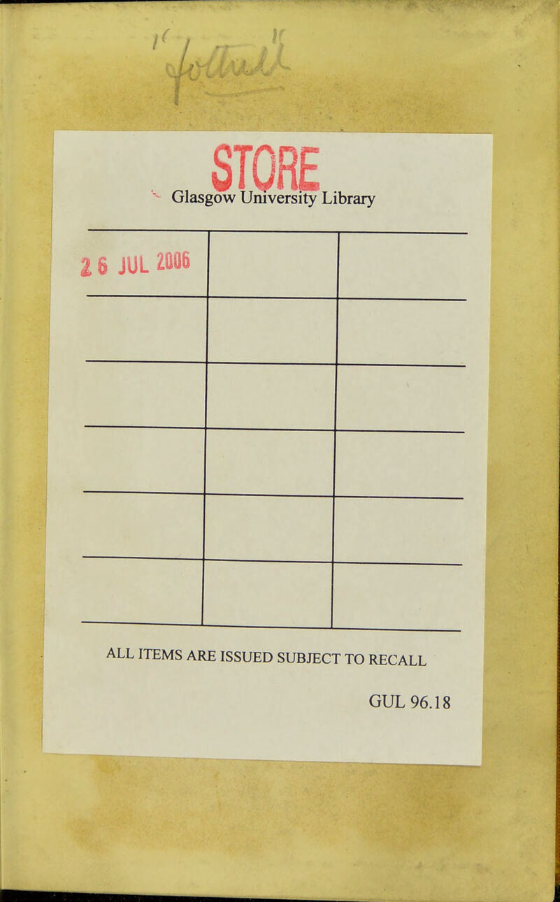 STORE Glasgow University Library 16 jul m ALL ITEMS ARE ISSUED SUBJECT TO RECALL GUL 96.18