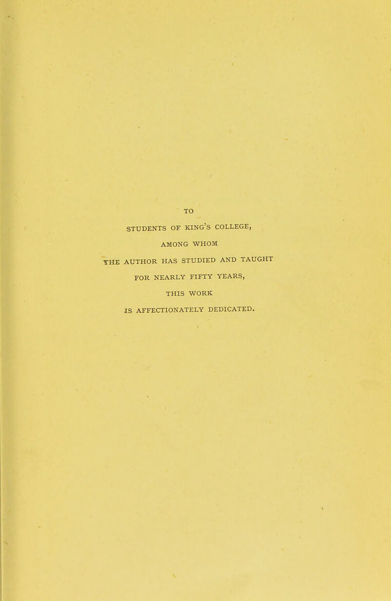 TO STUDENTS OF KING'S COLLEGE, AMONG WHOM THE AUTHOR HAS STUDIED AND TAUGHT FOR NEARLY FIFTY YEARS, THIS WORK IS AFFECTIONATELY DEDICATED.