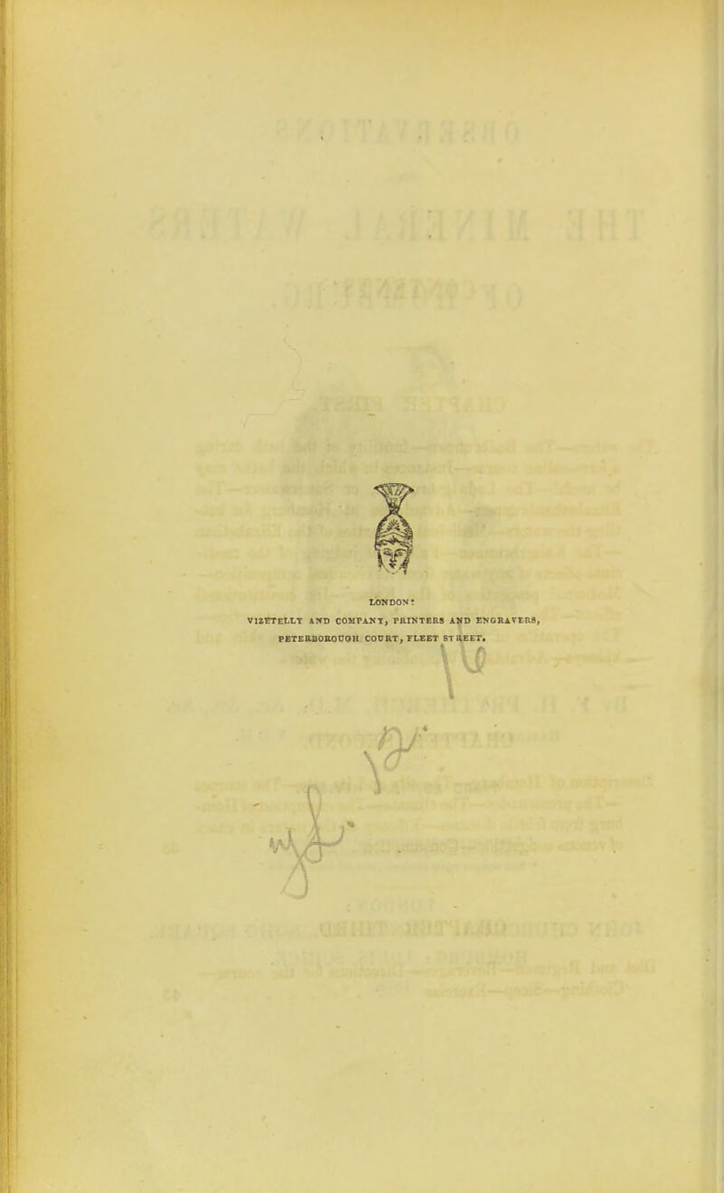 LONDON VIZETELLY AND COMPANY, PRINTERS AND ENGRAVERS, PETERBOROUGH COURT, FLEET STREET. \ 1 J