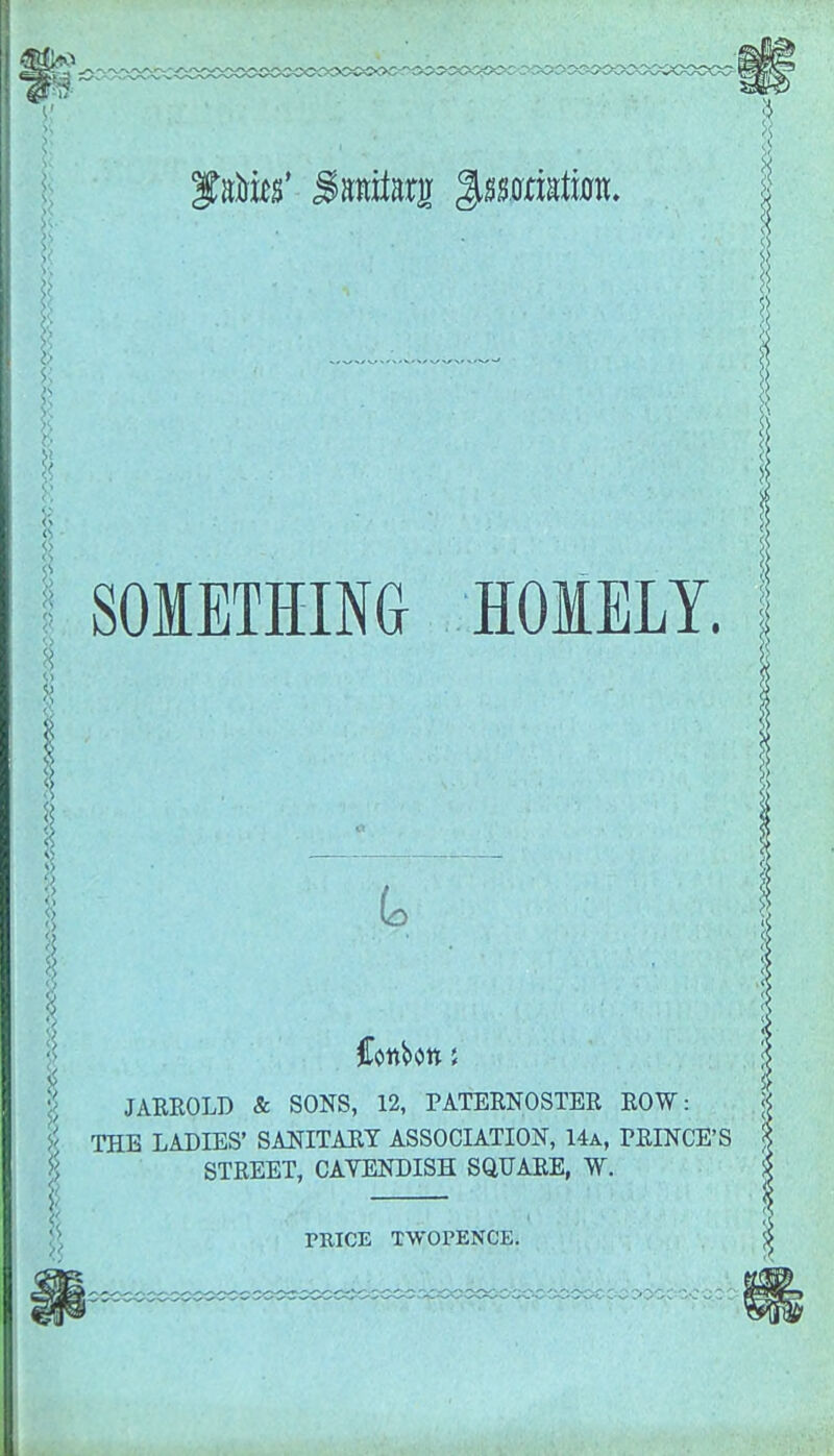 r> f aims' Sawiarjr ^swristo. SOMETHING HOMELY. JARROLD & SONS, 12, PATERNOSTER ROW: J< THE LADIES' SANITARY ASSOCIATION, 14a, PRINCE'S STREET, CAVENDISH SQUARE, W. PRICE TWOPENCE.