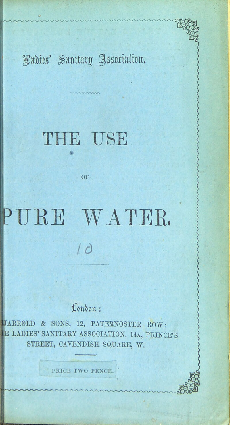 OF PFRE WATER. Id JAER0ID & SONS, 12, PATEIINOSTER ROW: £ LADIES' SANITARY ASSOCIATION, 14a, PRINCE'S STREET, CAVENDISH SQUARE, W.