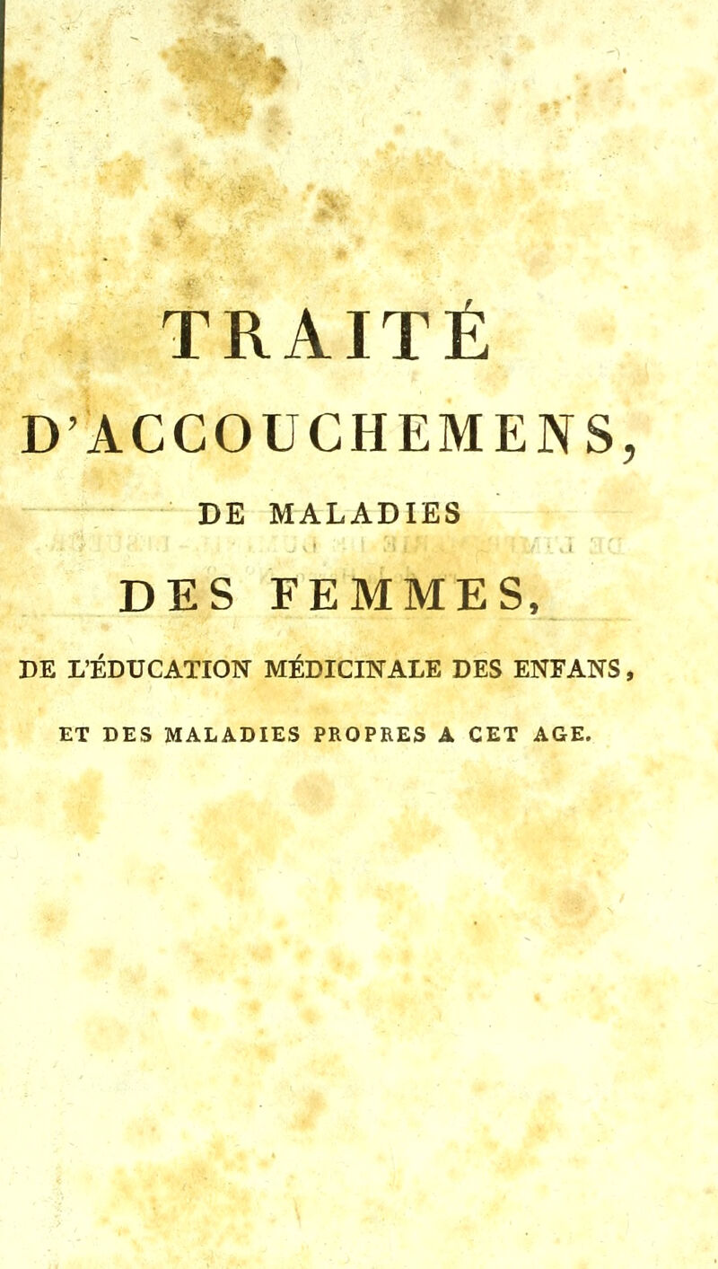 D'ACCOUCHEMENS, DE MALADIES DES FEMMES, DE L'ÉDUCATION MÉDICINALE DES ENFANS, ET DES MALADIES PROPRES A CET AGE.