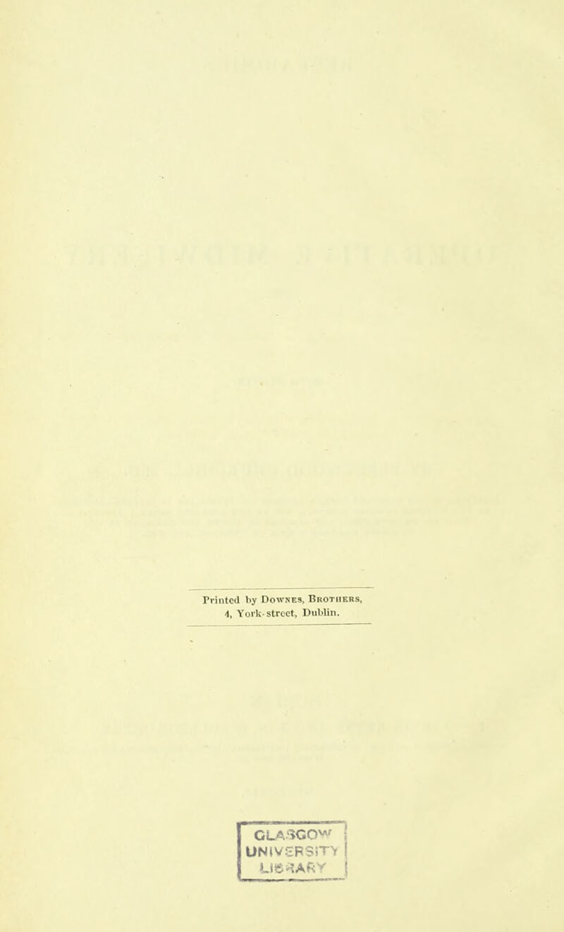 Printed by Downes, Brothers, 4, York-street, Dublin. CLA>>GO'^ i UNlV:7FSiT> I