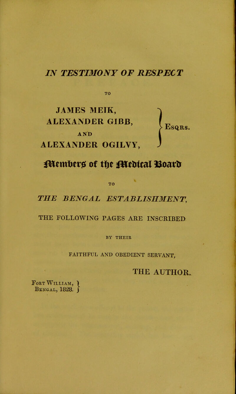 TO JAMES MEIK, ALEXANDER GIBB, AND ALEXANDER OGILVY, ESQRS. gftrmtict'? of tt^t mmml 9Boar& TO THE BENGAL ESTABLISHMENT, THE FOLLOWING PAGES ARE INSCRIBED BY THEIR FAITHFUL AND OBEDIENT SERVANT, THE AUTHOR. Fort William, ) Bengal, 1828. j