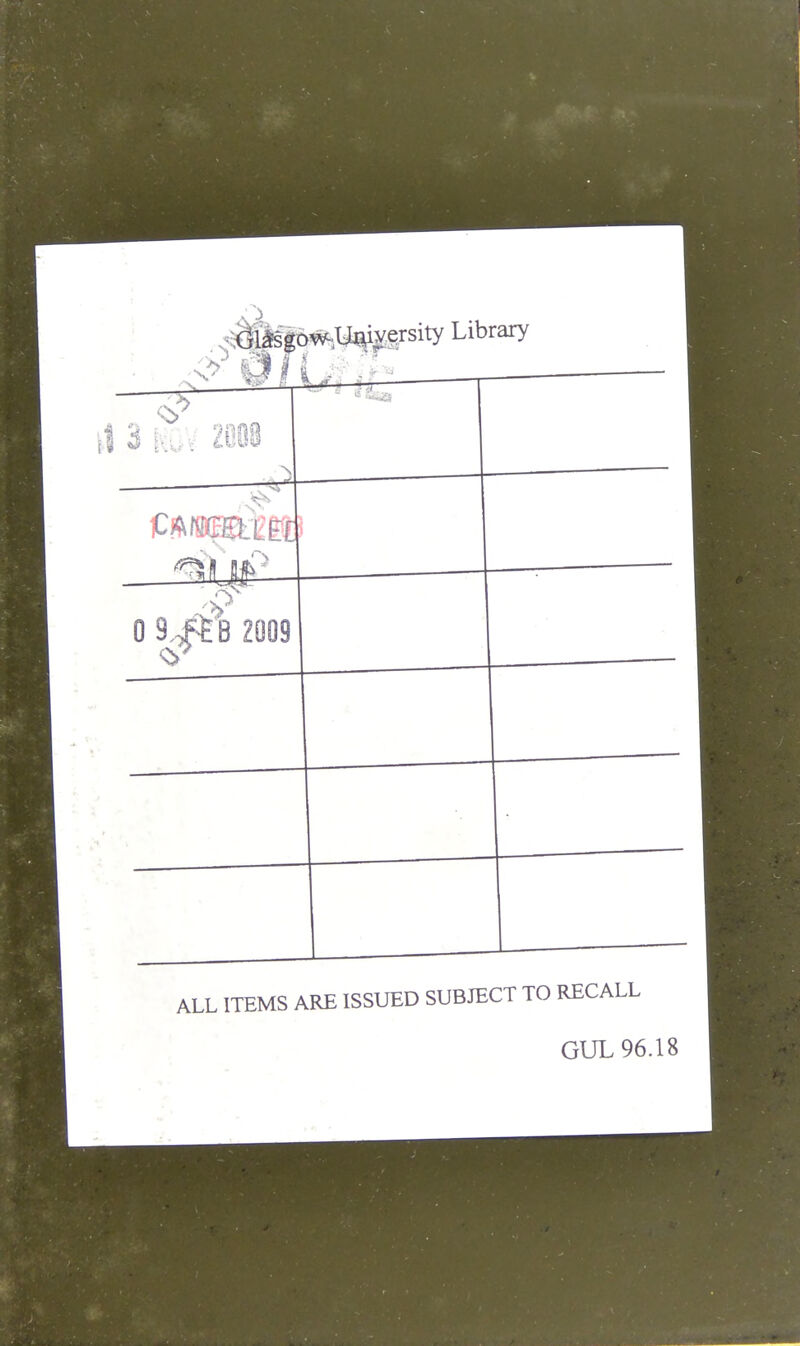Glasgow University Library 3 m\ ZOM X ! :— r ™ lial — 1 Qi#J 0 Sj£b Z009 V ALL ITEMS ARE ISSUED SUBJECT TO RECALL GUL 96.18