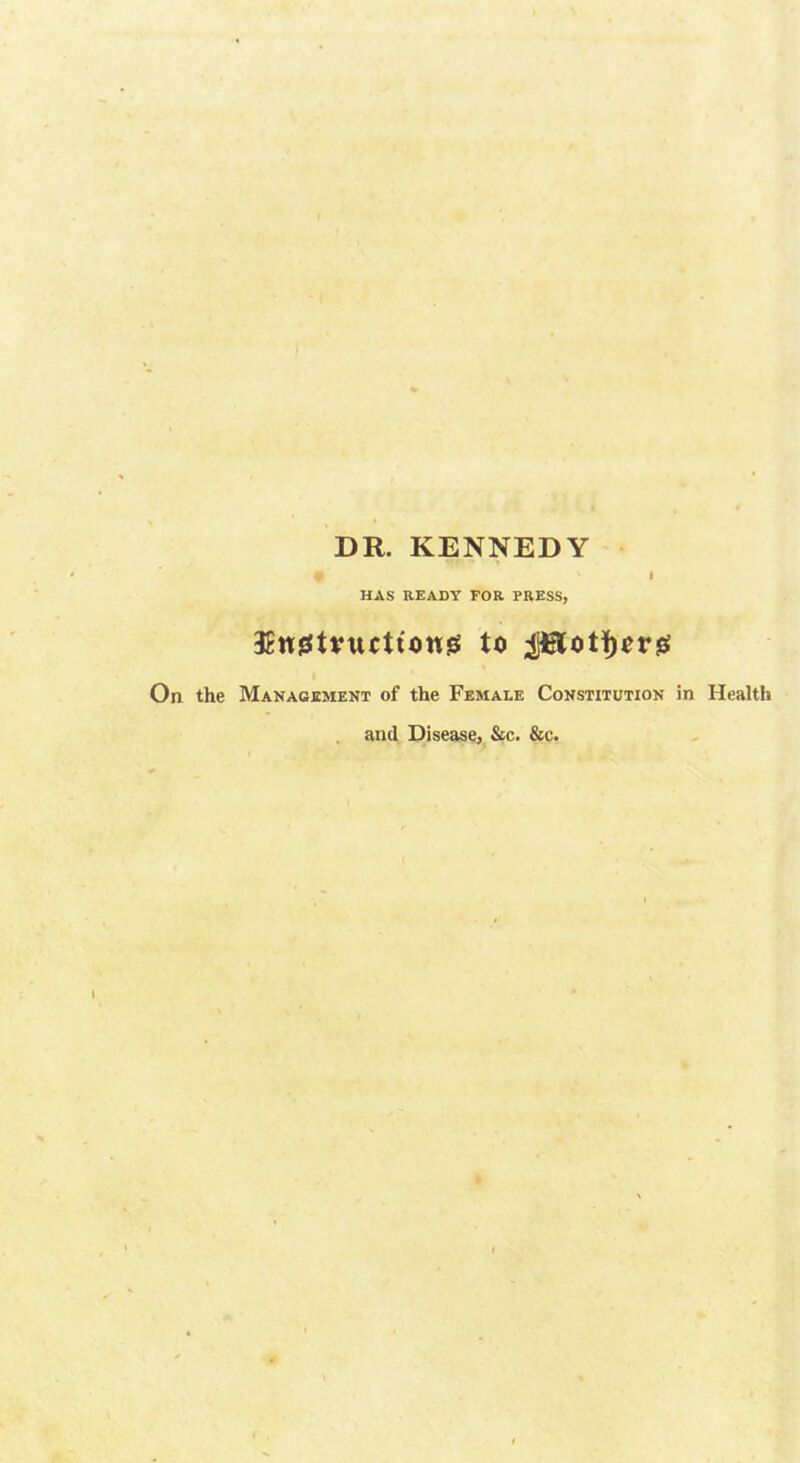 HAS READY FOR PRESS, 3£wst*ucttoug to Jdot1)^rjs the Management of the Female Constitution in Health . and Disease, &c. &c.
