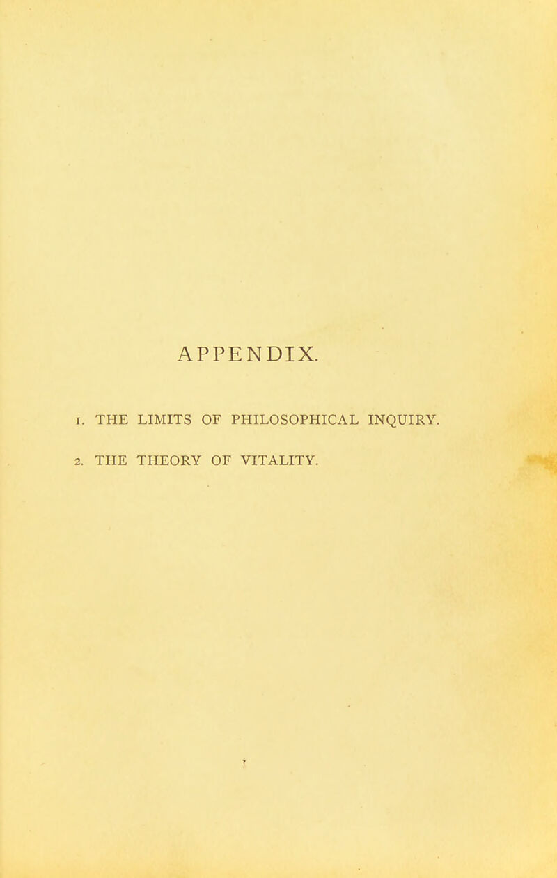 APPENDIX. THE LIMITS OF PHILOSOPHICAL INQUIRY. THE THEORY OF VITALITY.