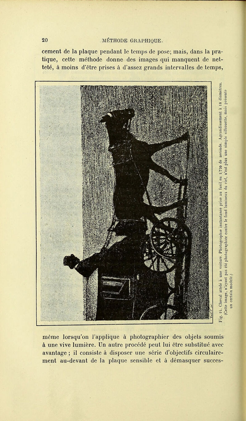cernent de la plaque pendant le temps de pose; mais, dans la pra- tique, cette méthode donne des images qui manquent de net- teté, à moins d'être prises à d'assez grands intervalles de temps, même lorsqu'on l'applique à photographier des objets soumis à une vive lumière. Un autre procédé peut lui être substitué avec avantage ; il consiste à disposer une série d'objectifs circulaire- ment au-devant de la plaque sensible et à démasquer succès-