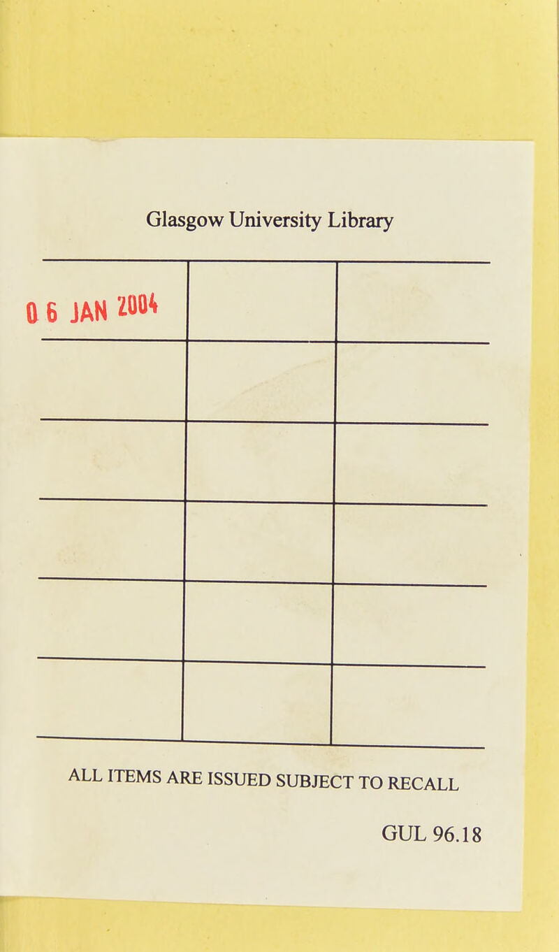 Glasgow University Library Q 6 JAN MM ALL ITEMS ARE ISSUED SUBJECT TO RECALL GUL 96.18