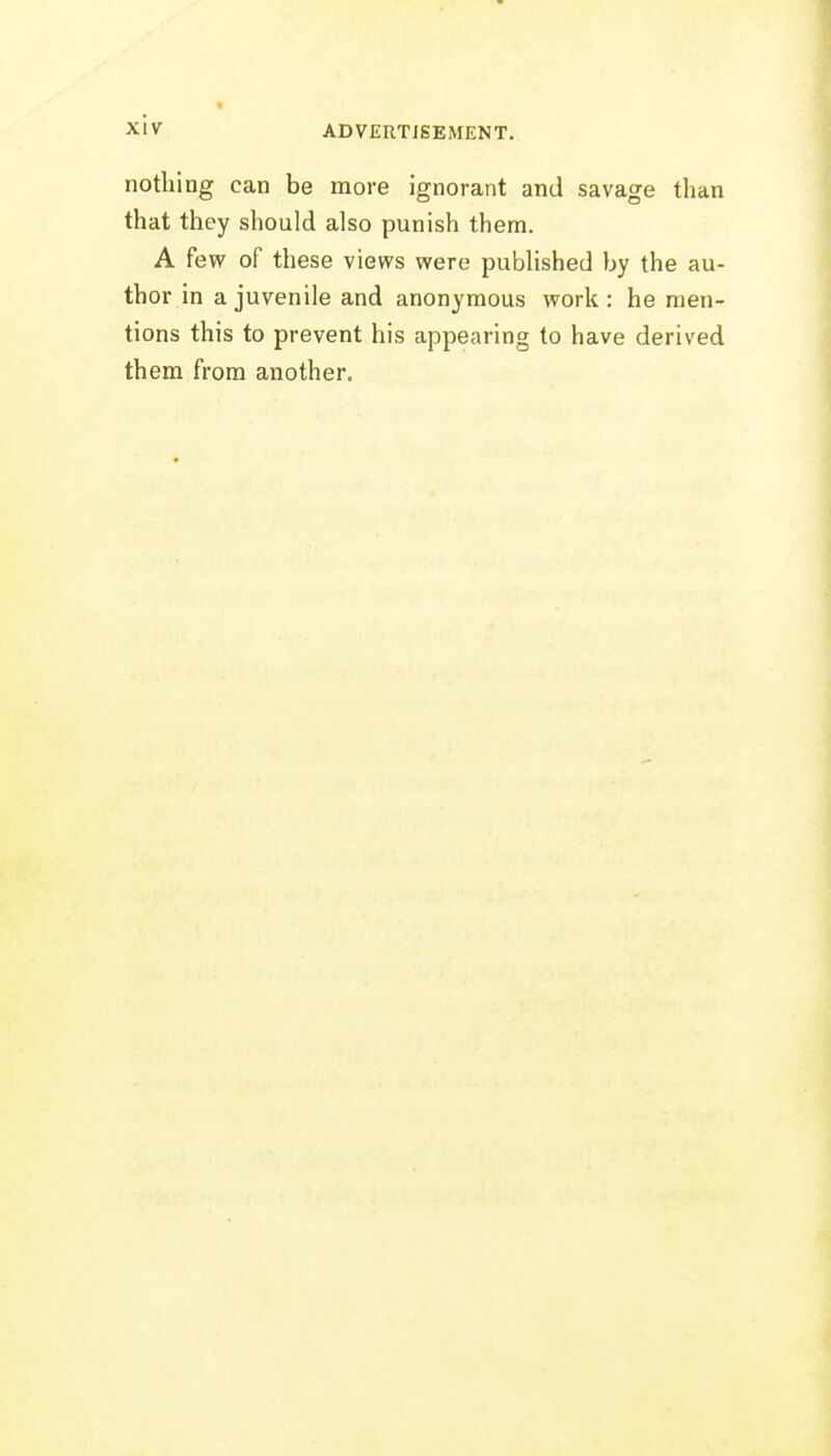 nothing can be more ignorant and savage than that they should also punish them. A few of these views were published by the au- thor in a juvenile and anonymous work: he men- tions this to prevent his appearing to have derived them from another.