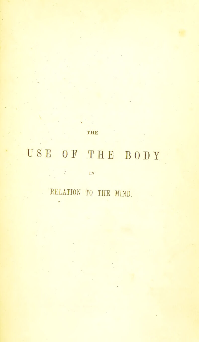 THE USE OF THE BODY ■ IN RELATION TO THE MIND.