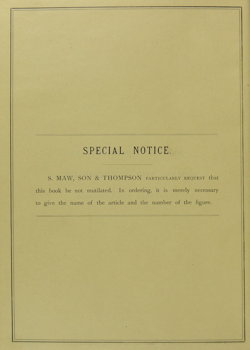 SPECIAL NOTICE. S. MAW, SON & THOMPSON particularly request that this book be not mutilated. In ordering, it is merely necessary to give the name of the article and the number of the figure.