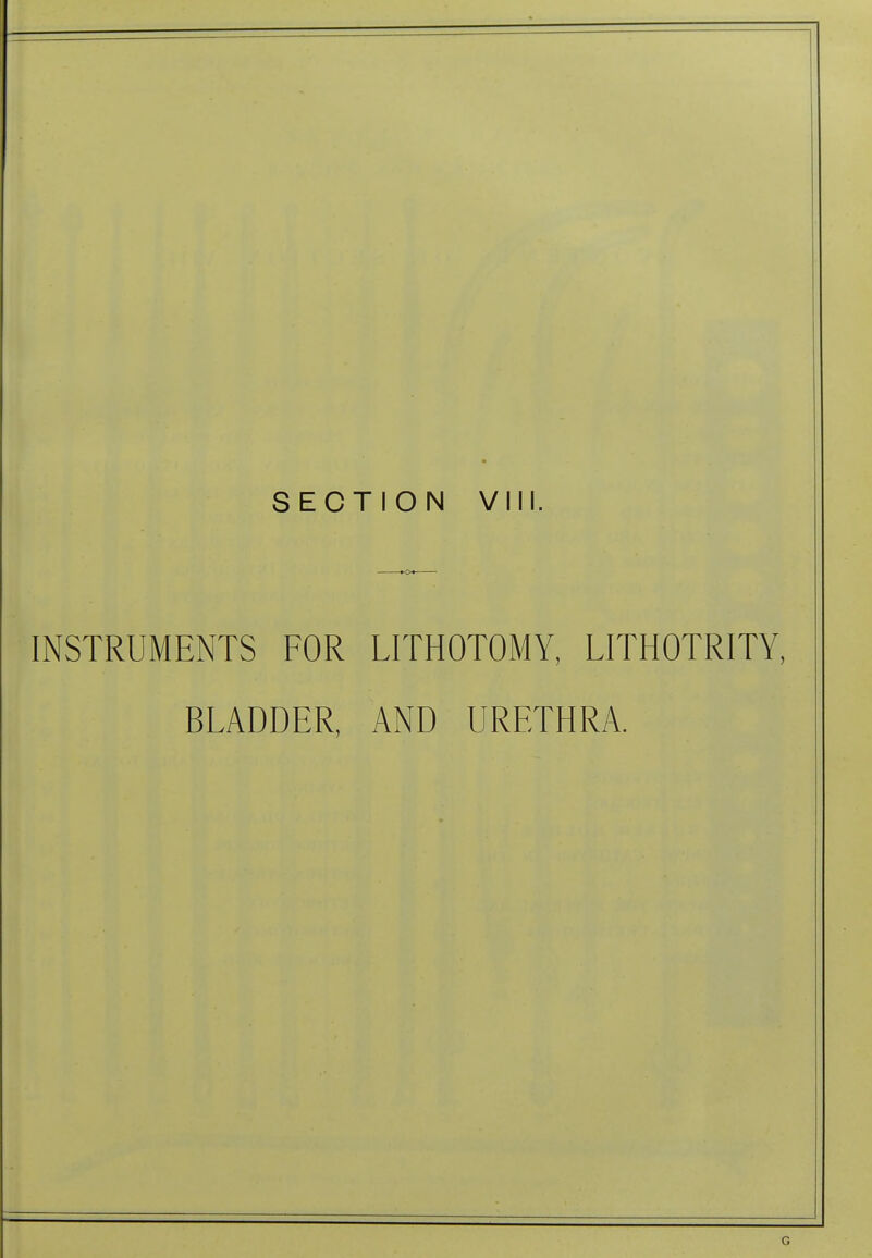 SECTION VIII. INSTRUMENTS FOR LITHOTOMY, LITHOTRITY, BLADDER, AND URETHRA. G