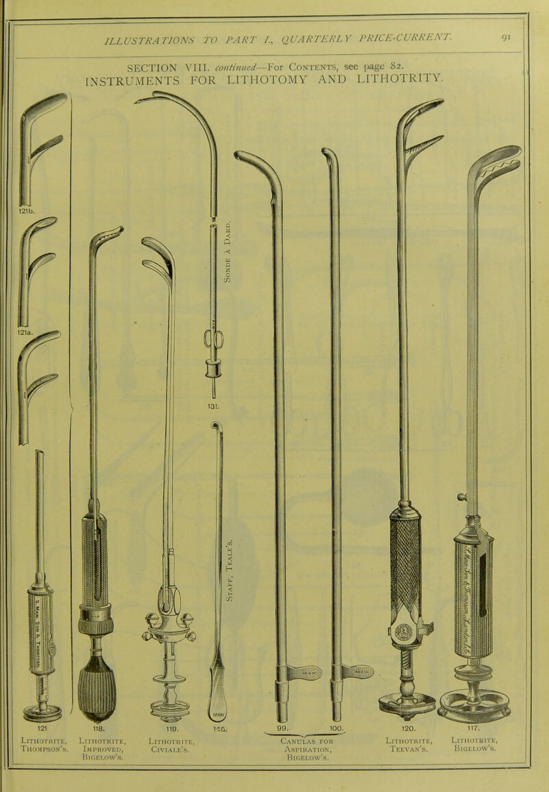 SECTION VIII. continued—Yax Contents, see page 82. INSTRUMENTS FOR LITHOTOMY AND LITHOTRITY. LiTHOTRITE, LlTIIOTRITE, Thompson's. Improved, BiGELOw's. LiTHOTRITE, Civiale's. Canl'las for Aspiration, BiGF.i.ow's. LiTHOTRITE, Teevan's. LlTHOTUlTE, BiGELOW's.