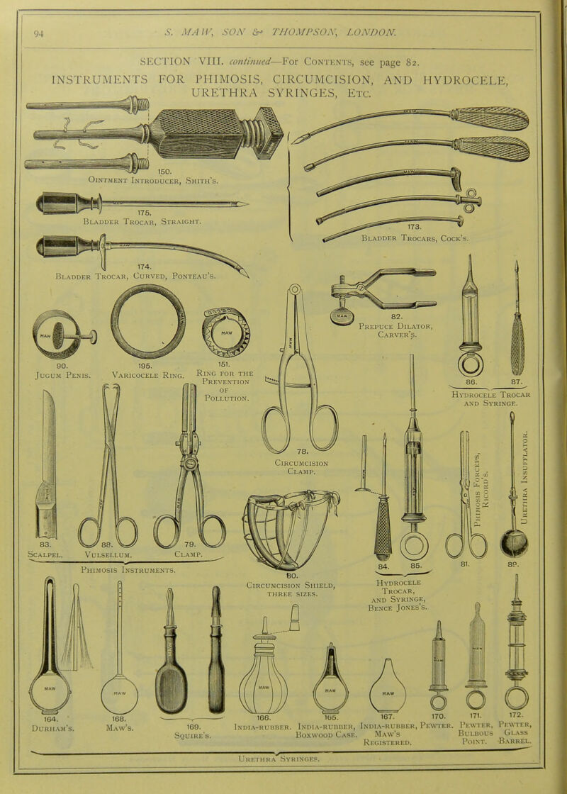 SECTION VIII. continued—For Contknts, see page 82. INSTRUMENTS FOR PHIMOSIS, CIRCUMCISION, AND HYDROCELE, URETHRA SYRINGES, Etc. 164. Durham's 168. Maw's, 169. Squire's. 166. 1b5. 167. 170. 171. India-rubber. India-rubber, India-uubber, PeWter. Pewter, Pewter, Boxwood Case. Maw's Bulbous Glass Registered. Point. Barrel. U K i: IT 11( A S Y RIN G E ?.