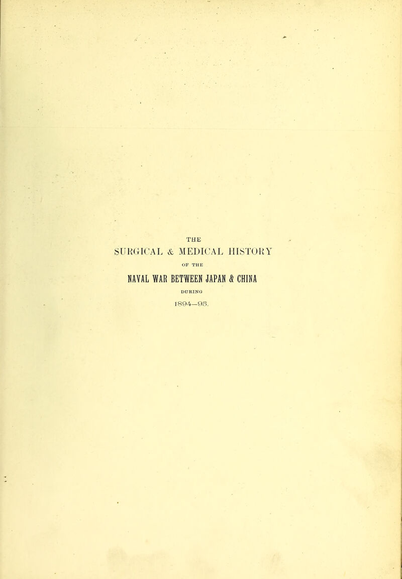 THE SURGICAL & MEDICAL HISTORY OF THE NAVAL WAR BETWEEN JAPAN & CHINA DDRING 1894—9S.