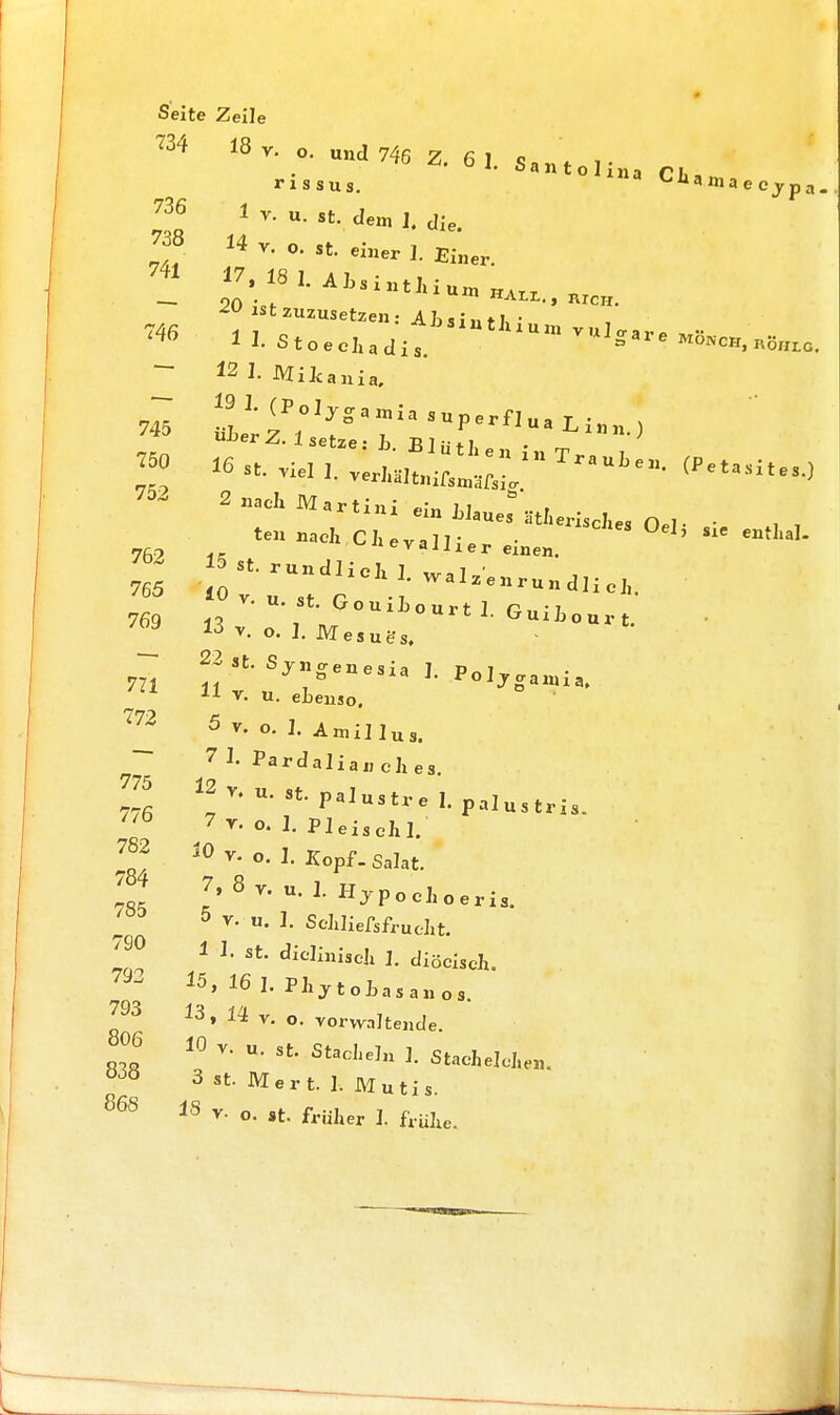 734 18 v. o. und 746 Z 6 I q D»- Sa n t o 1 iii -i r> i rissus. 1Ba Clli'maecjrpa 736 1 r. u. st. dem I, die. lf 14 v. o. st. einer 1. Eiöe, - 12 I- MiJcania. v. u. st. CrouiLourt ] r;„-7 1,5 v. o. 1. Mesums. 762 765 22 st. Sjno-enesia ] P„i„ 771 « v. u. eLeUSo. PolW»» • 5 v. o. 1. Amillus. 7 L Pai,da]iai,eJzes. 776 172 V,UrPa,UätreI- Palustris. 7 v. o. 1. Pleischl. 30 v. o. 1. Kopf. Salat. J.8v. u. 1. HjpocLoeris. 5 v. u. I. Sdiliefsfrueht. 1 I. st. dicliniicji 1. diöciselx. l5> 16 I- Pfcytohasanos. !3, 14 v. o. vorwaltende. 10 v. u. st. Stacheln ]. Stachelchen. 3 st. Mert. 1, Mutis. JS V- o. st. früher J. frühe. 782 784 785 790 792 793 806 838 86S
