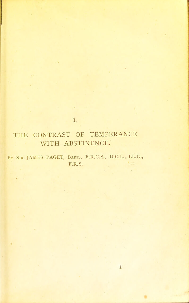 THE CONTRAST OF TEMPERANCE WITH ABSTINENCE. Sir JAMES PAGET, Bart., F.R.C.S., D.C.L., LL.D.,
