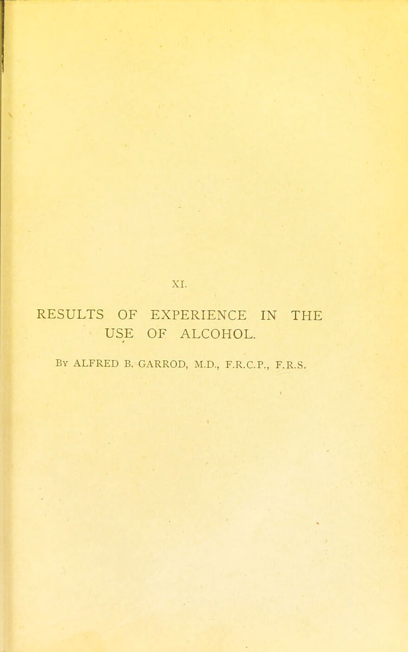 RESULTS OF EXPERIENCE IN THE USE OF ALCOHOL. By ALFRED B. GARROD, M.D., F.R.C.P., F.R.S.