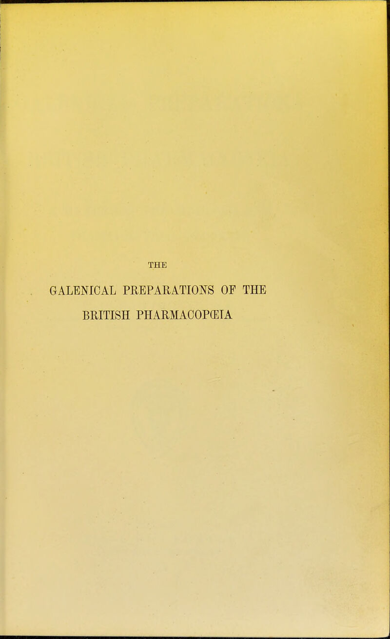 THE GALENICAL PREPARATIONS OF THE BRITISH PHARMACOPOEIA