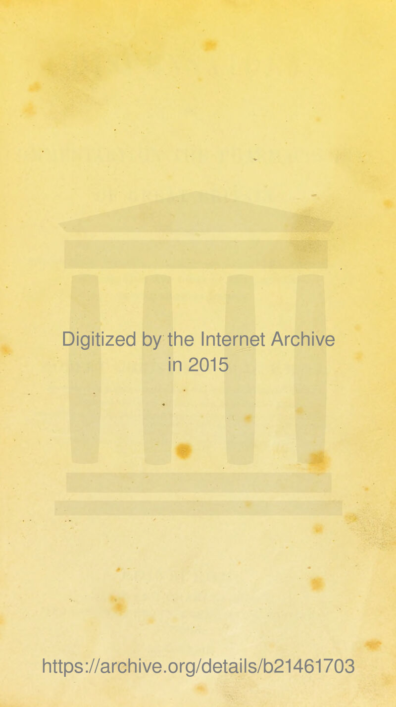 Digitized by the Internet Archive in 2015 https://archive.org/details/b21461703