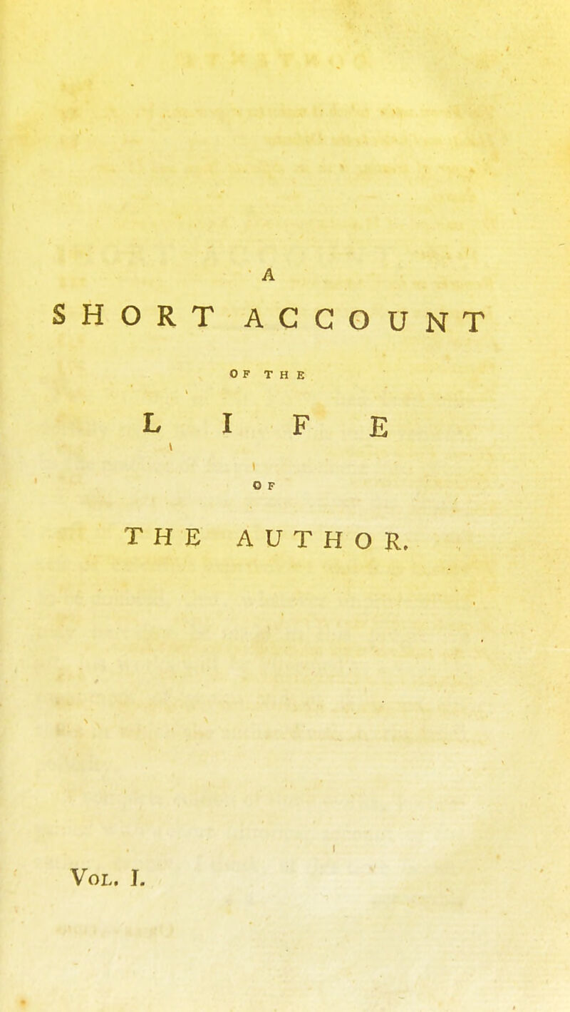 A SHORT ACCOUNT O F T H E LIFE \ O F THE AUTHOR,