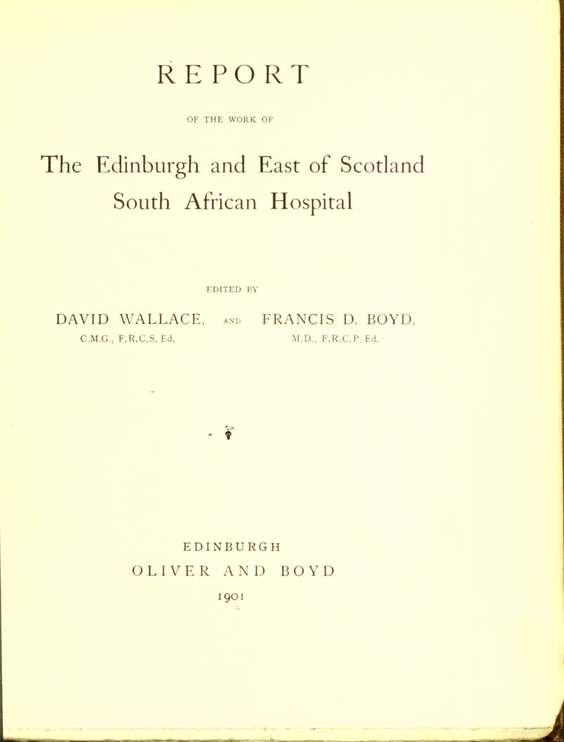 OF THE WORK OF The Edinburgh and East of Scodand South African Hospital EDITED BY DAVID WALLACE, and FRANCIS D. BOYD, C.M.G., F.R.C.S. Ed. M.D., F.R.C.P. Ed. - r EDINBURGH OLIVER AND BOYD 1901