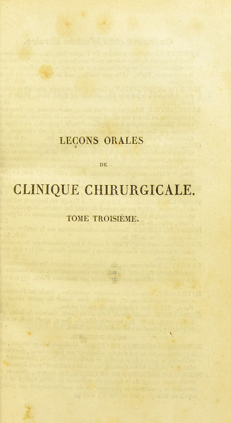 LEÇONS ORALES DE CLINIQUE CHIRURGICALE. TOME TROISIÈME. .a H