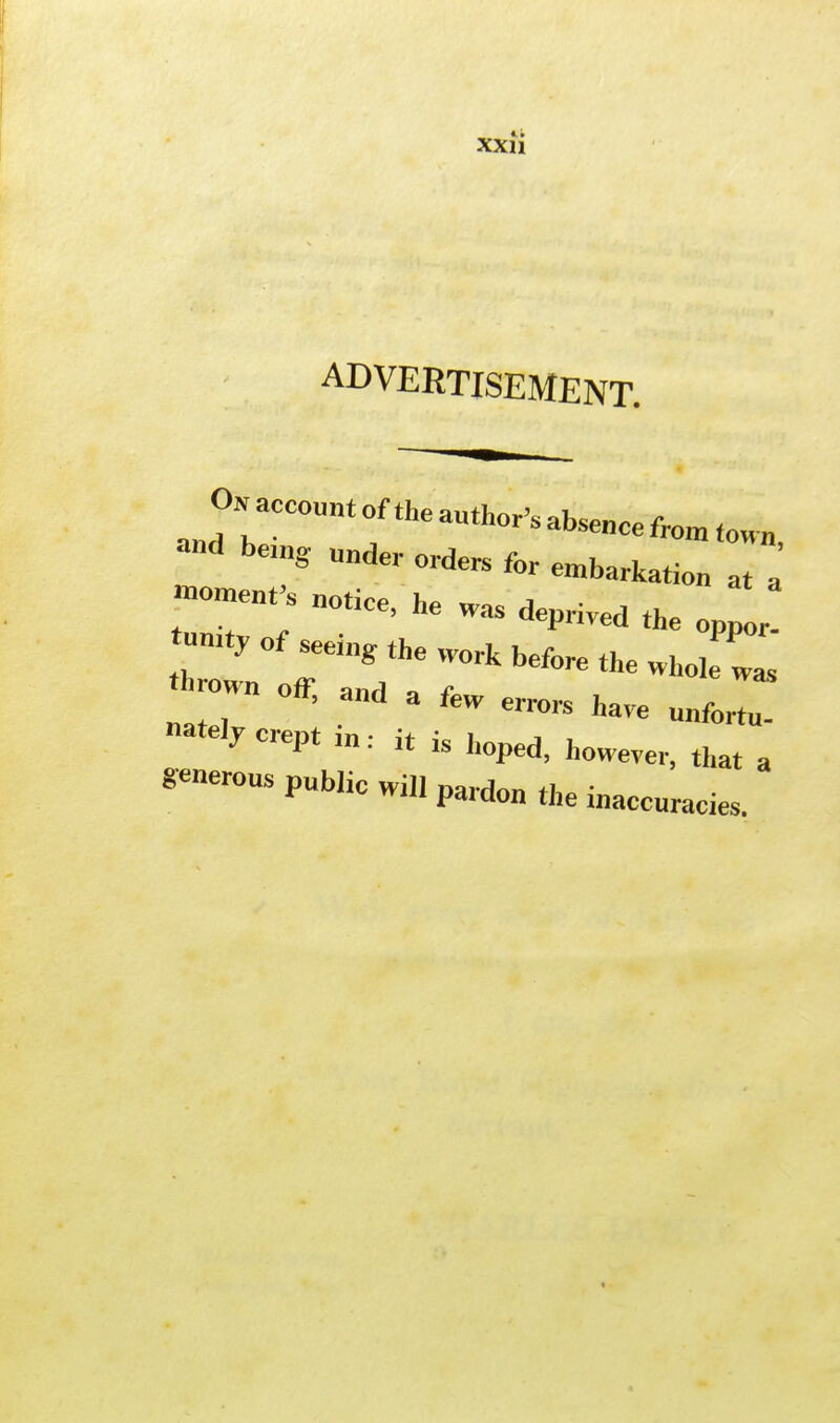 ADVERTISEMENT. 0Naeeou„toftheauthor,absencefrom d bei§ UdCT ord- for embarkati„„ at a tm°r?notice> he was *• oppor. !, ,  °ff' 3 «™» have unfortu- nately crept in: it is hoped, however, that a serous public will pardo„ the inaccuracies.