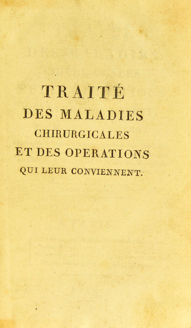I TRAITÉ DES MALADIES CHIRURGICALES ET DES OPERATIONS QUI LEUR CONVIENNENT. »
