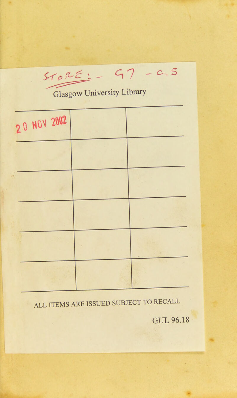 Glasgow University Library o.. r> 20 ALL ITEMS ARE ISSUED SUBJECT TO RECALL GUL 96.18