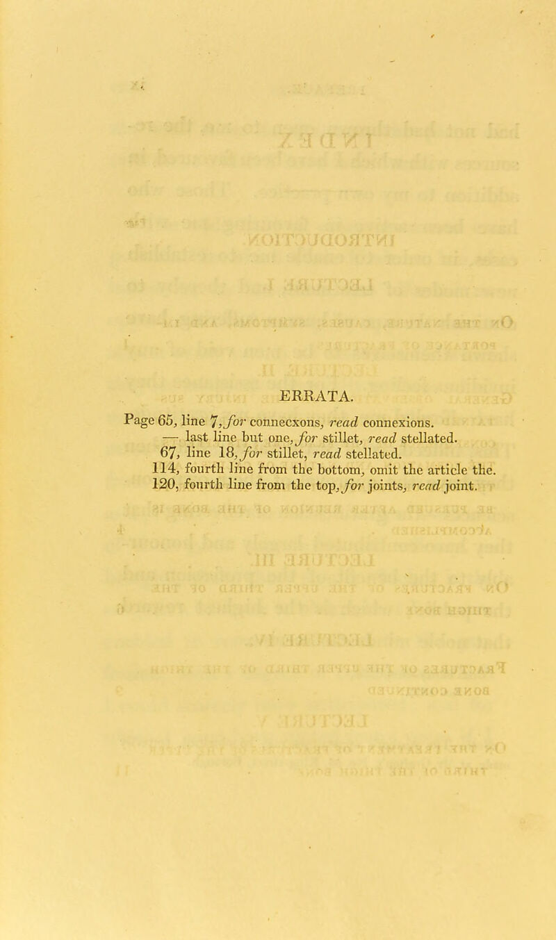 ERRATA. Page 65, line 7, for connecxons, read connexions. —■ last line but one, for stillet, read stellated. 67, line 18, for stillet, read stellated. 114, fourth line from the bottom, omit the article the. 120, fourth line from the top, for joints, rend joint.