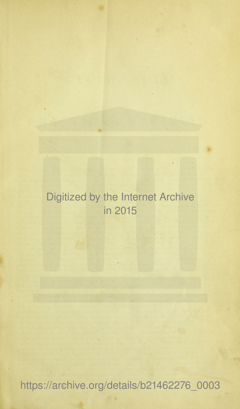 Digitized by the Internet Archive in 2015 https://arGhive.org/details/b21462276_0003