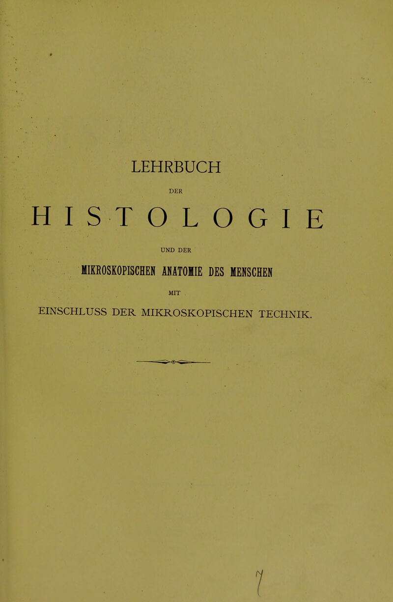 LEHRBUCH DER HISTOLOGIE UND DER . MIKROSKOPISCHEN ÄNÄTOHIE DES MENSCHEN MIT EINSCHLUSS DER MIKROSKOPISCHEN TECHNIK.