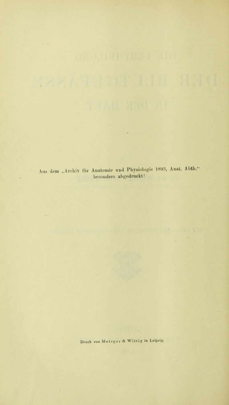 Ans dem ..ArcliiV für Anatomie und Physiologie 1893, Anat. AUL.- besonders abgedruckt! Druck von Met7ger & WUtig in Leipzig.