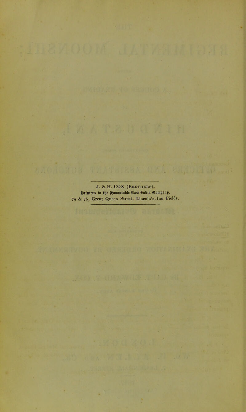 J. & H. COX (Brothers), ??r(itttrs lo tSe ?eonourable lEast'InSla (ttoinpanj. 74 & 75, Great Queen Street, Lincoln's-Inn Fields.