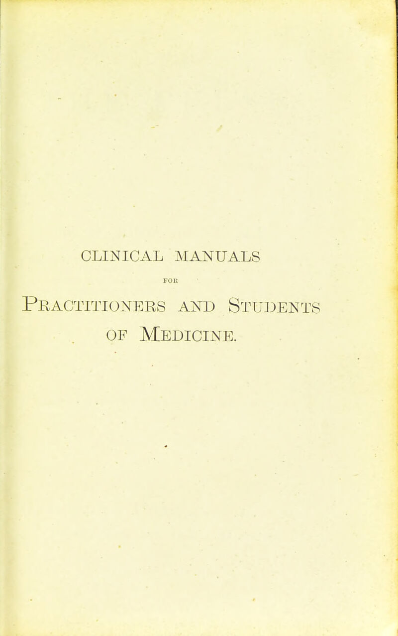 CLINICAL MANUALS FOR Practitioners and Studen of Medicine.