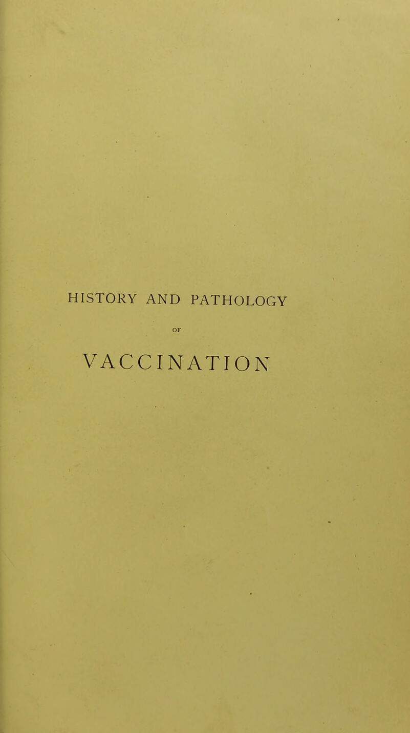 HISTORY AND PATHOLOGY OF VACCINATION