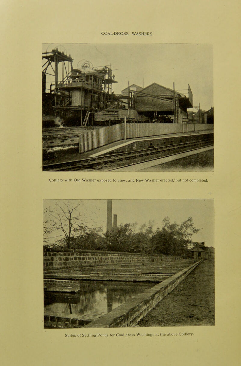 COAL-DROSS WASHHRS. Colliery with Old Washer exposed to view, and New Washer erected,'but not completed. Series of Settling Ponds for Coal-dross Washings at the above Colliery.