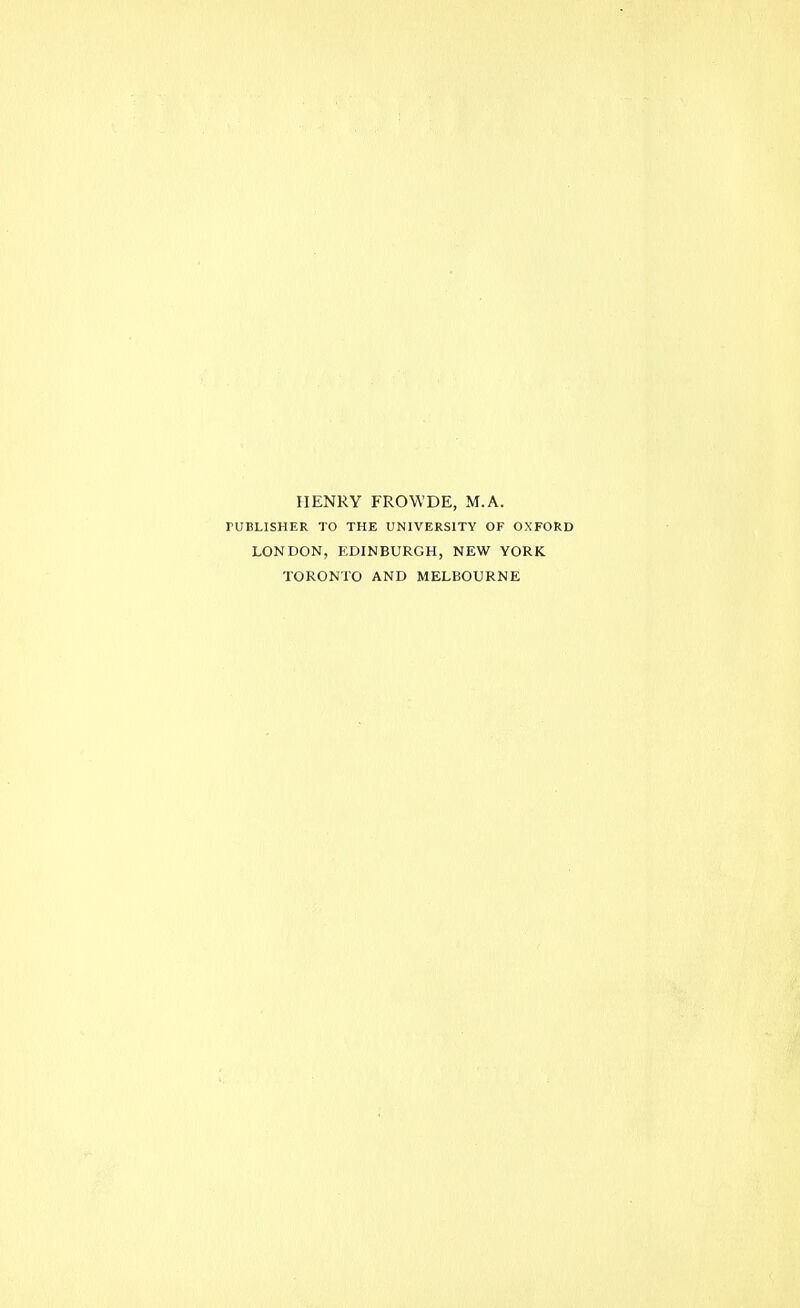 HENRY FROWDE, M.A. PUBLISHER TO THE UNIVERSITY OF OXFORD LONDON, EDINBURGH, NEW YORK TORONTO AND MELBOURNE