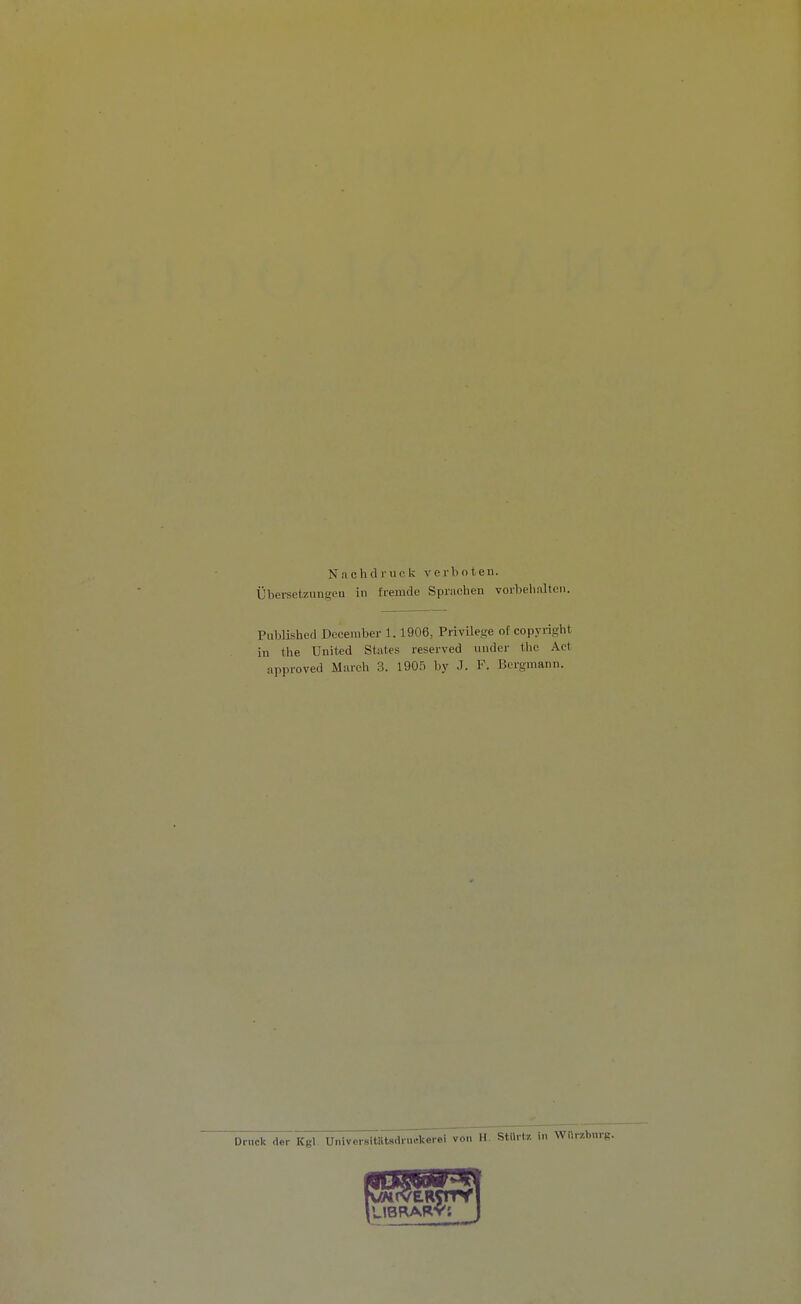 Nach d r ii c k v e o t e n. Übersetzungeu in fremde Sprachen vorbehalten. PuhUshed Deceniber 1.1906, PrivUege ot Copyright in the United States reserved under the Act approved March 3. 1905 by J. F. Bergmann. Druck der Kgl Universitiltadruekerei von H. Stürtz in Wtlrzburg.