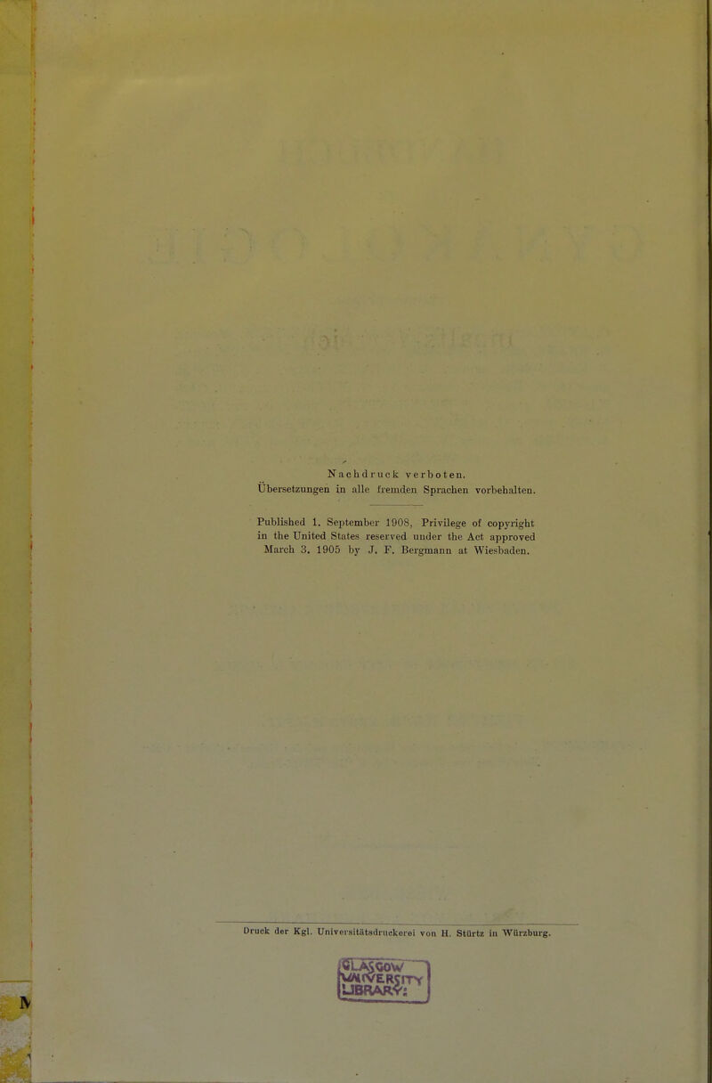 t I Nachdruck verboten. Übersetzungen in alle fremden Sprachen vorbehalten. Published 1. September 1908, Privilege of Copyright in the United States reserved uuder the Act approved March 3. 1905 by J. F. Bergmann at Wiesbaden. i I Druck der Kgl. Universitätsdruokerei von H. StUrtz in Würzburg. I m