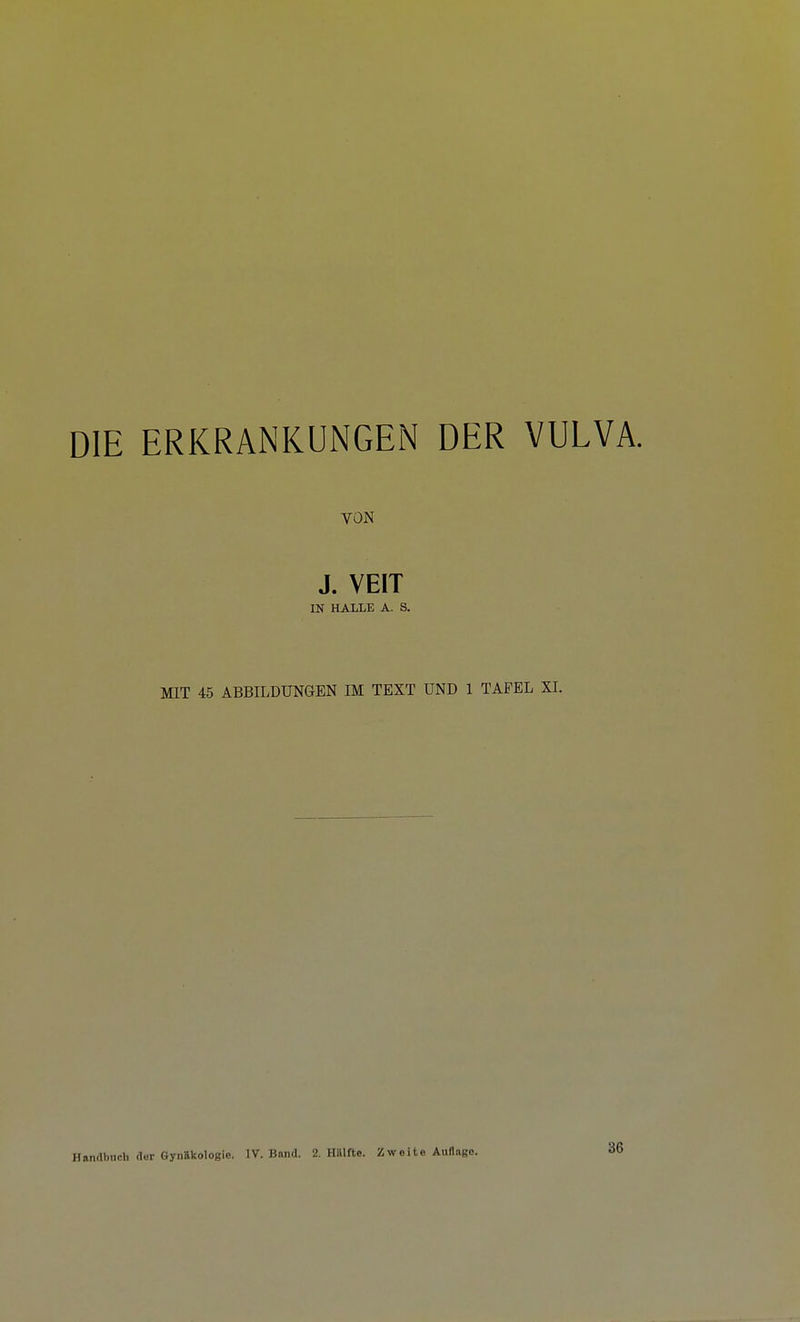 DIE ERKRANKUNGEN DER VULVA. VON J. VEIT IN HALT.E A. S. MIT 45 ABBILDUNGEN IM TEXT UND 1 TAFEL XL Handbnch der Gynäkologie. IV. Band. 2. Hälfte. Zweite Auflago. 36