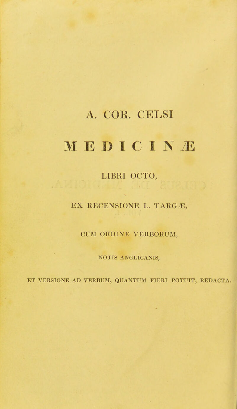 A. con, CELSI MEDICINJ3 LIBRI OCTO, EX RECENSIONE L. TARG^, CUM ORDINE VERBORUM, NOTIS ANGLICANIS, ET VERSIONE AD VERBUM, QUANTUM FIERI POTUIT, REDACTA.