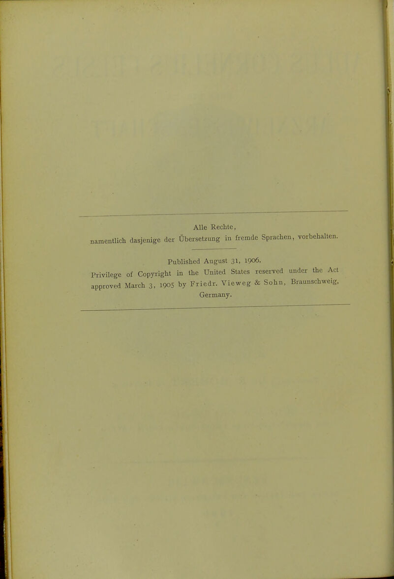 Alle Rechte, namentlich dasjenige der Übersetzung in fremde Sprachen, Published August 31. 1906. Privilege of Copyright in the United States reserved under the Act approved March 3. IQOS by Friedr. Vieweg & Sohn, Braunschweig, Germany.