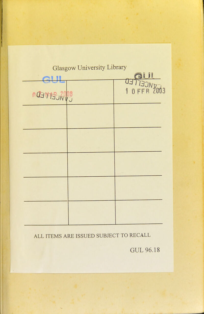 Glasgow University Library 38 1 0 FFR M ALL ITEMS ARE ISSUED SUBJECT TO RECALL GUL 96.18