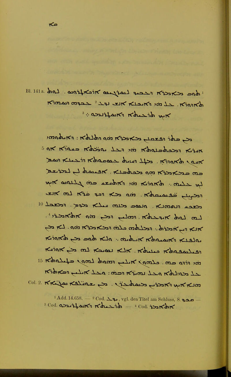 Bl. 141a. . oacvT^KaiK' oa-^^^^MiAA t^a^n y<x>^K^ =cv^ ^ jCTJcxAurCn : TCAvAt^n c\ch t^VwiOa ^xax^n iAxi» >jt-^>iA ^ AxAx^^rC . T<lJ-=>Av3Ä» c\cn rCiiyaK^n.i» cn= ocj< cnl KVi tti>^ <>3 c\ch . ft^' 10 A1 T>an . ^n>3 <A*^ cTii>3 =aaJ<\ . <jcndun »->-r^ . ^ jVrjaK'^K' <\cn ^cnn . T(r^\^^y< ^cU cnJk 15 TC^al*;,^ ^<\cnn ^-^rC vc\ca\a . en^ ^cia 1 Add. 14.G58. — 2 Cod. , vgl. den Titel am Schluss, S. —
