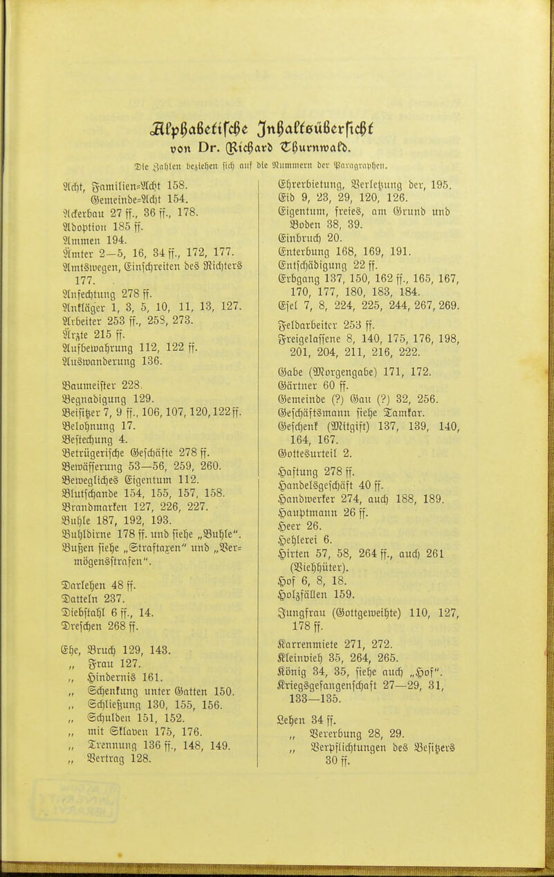 von Dr. (^tc^^t^i» 'Z^uvnw<x(i. Sic ^iiOIcti t'Cäiefjeit fitf) f iiic Dliimiiicrn bev *pnninviH'f)cii. 5(rl)t, S-nmiIien=«rcf)t 158. ®eiuetnbe=?(cl)t 154. Mexbau 27 ff., 36 ff., 178. giboptioit 185 ff. 9tmnien 194. tmter 2-5, 16, 34 ff., 172, 177. SlmtSuiegen, e-iiifd)retten be§ 3Ricl)ter§ 177. ^ ?[nfed)tung 278 ff. 9(ntlQgei- 1, 3, 5, 10, 11, 13, 127. Stvbeiter 253 ff., 258, 273. 9h-ste 215 ff. Stufbelüc^rung 112, 122 ff. 9(u§>t>anberung 136. 93aumeifter 228. 33e9nabigung 129. Seifiger 7, 9 ff., 106,107,120,122 ff. 53eIo^nung 17. $8efted)ung 4. ^8etrügerifd)e ®efcf)äfte 278 ff. Setüäfferung 53—56, 259, 260. S9elüeglic£)e§ Eigentum 112. 33Iutfcf)Qnbe 154, 155, 157, 158. Sranbmarfen 127, 226, 227. Su^Ie 187, 192, 193. 33ul)Ibtrne 178 ff. unb ftelje „SSu^Ie. Sußen fiel^e „Straftajen unb „5Ser= mi3gen§ftrafen. Sarlel^en 48 ff. Satteln 237. ®ie6fta5I 6 ff., 14. ©refdieta 268 ff. Sie, SBruc^ 129, 143. „ &rau 127. „ ^inberni§ 161. „ ®d}enfiing unter Satten 150. „ @cf)liefeunn 130, 155, 156. „ ®d)ulbeu 151, 152. „ mit ©Ilatjen 175, 176. „ Trennung 136 ff., 148, 149. „ SSertrag 128. S^verbietiing, SSerletuiug ber, 195. Sib 9, 23, 29, 120, 126. (Eigentum, freie§, am (S3runb unb SBobcn 38, 39. einbrud) 20. gnterbung 168, 169, 191. (£ntfd)äbigung 22 ff. (gi-bgang 137, 150, 162 ff., 165, 167, 170, 177, 180, 183, 184. Sfel 7, 8, 224, 225, 244, 267, 269. gelbotbeitcr 253 ff. greigelaffene 8, 140, 175, 176, 198, 201, 204, 211, 216, 222. ®abe (gKüvgengabel 171, 172. (Särtner 60 ff. ©emeinbe (?) ®au (?) 32, 256. ®efcf)äft§mann fte^e S;amfor. ®efd)en! (3}Zitgift) 137, 139, 140, 164, 167. ©ottegurteil 2. Lüftung 278 ff. |)anbel§gefd)nft 40 ff. §anbiperter 274, aud) 188, 189. Hauptmann 26 ff. |)eer 26. |)ef|Ierei 6. Birten 57, 58, 264 ff., aud) 261 (aSie^^lüter). §of 6, 8, 18. ^oläfäüen 159. Jungfrau (©ottgewei^te) 110, 127, 178 ff. Sarrenmiete 271, 272. MeiuDief) 35, 264, 265. Sijnig 34, 35, fte^e aud) „C)of. friegggefaugenfc^aft 27—29, 31, 133—135. Se^en 34 ff. „ 3Sererbung 28, 29. „ 5ßerpflic^tungen be§ S3efiger§ 30 ff.