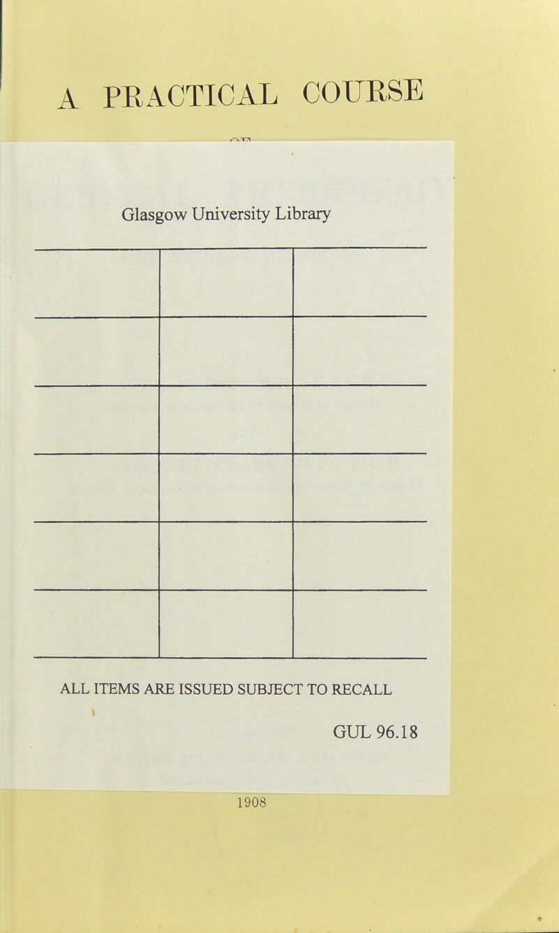 Glasgow University Library ALL ITEMS ARE ISSUED SUBJECT TO RECALL GUL 96.18 1908